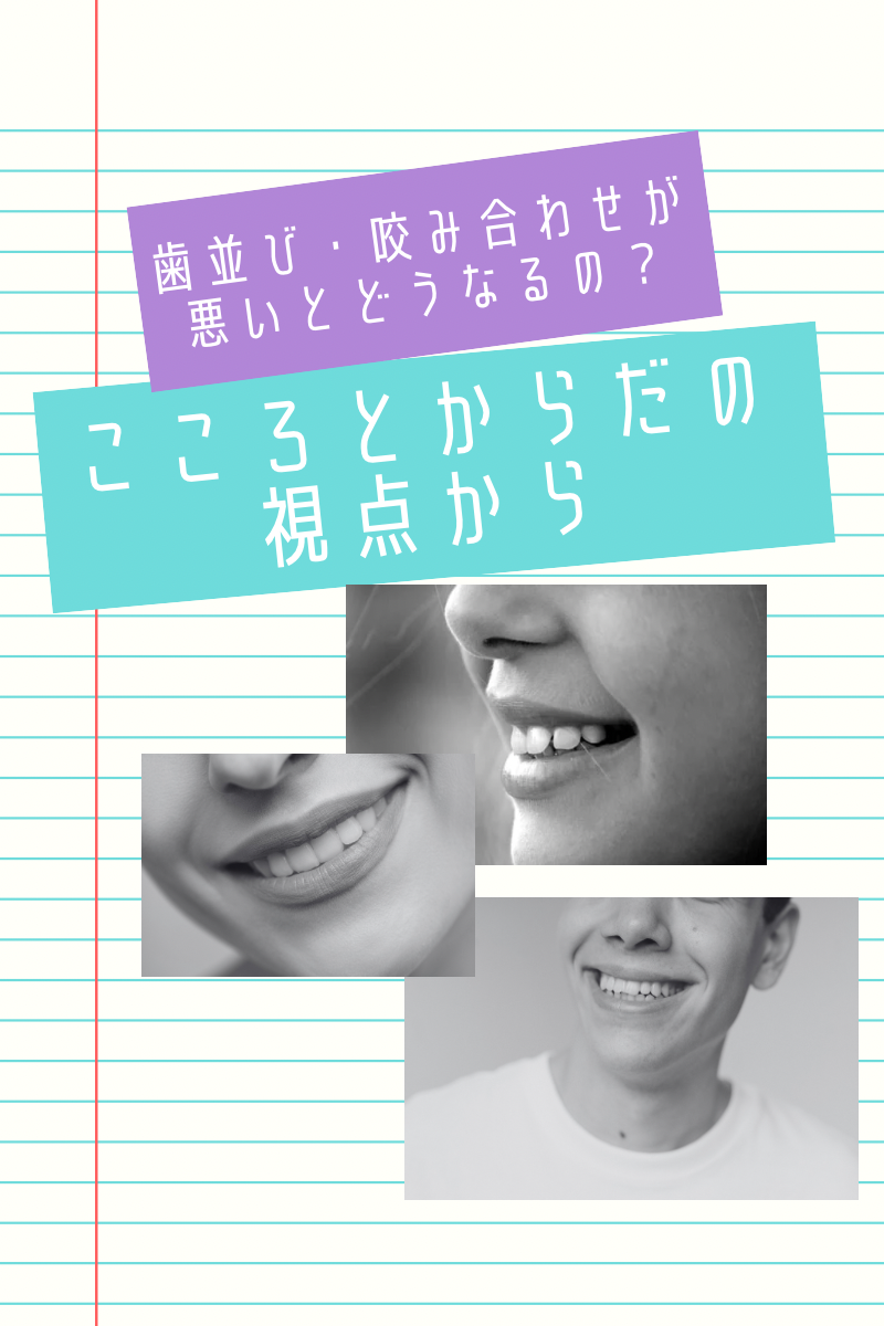 歯並び・咬み合わせが悪いとどうなるの？～こころとからだの視点から～